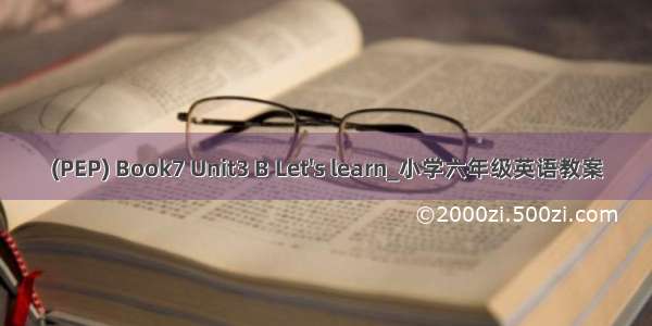 (PEP) Book7 Unit3 B Let's learn_小学六年级英语教案