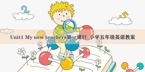 Unit1 My new teachers第一课时_小学五年级英语教案