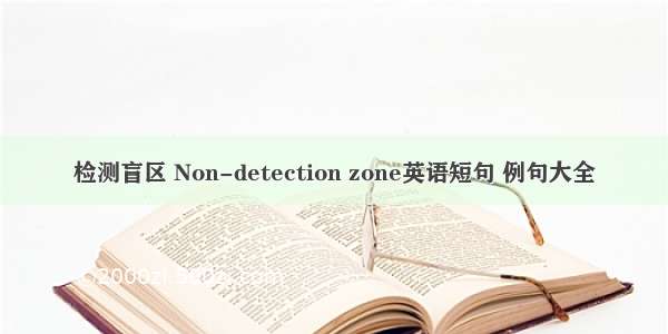 检测盲区 Non-detection zone英语短句 例句大全