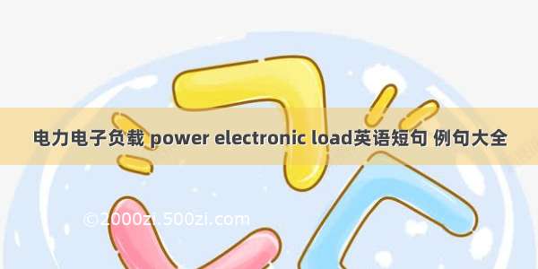 电力电子负载 power electronic load英语短句 例句大全