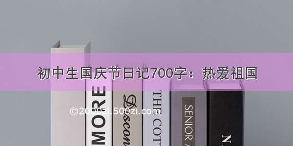 初中生国庆节日记700字：热爱祖国