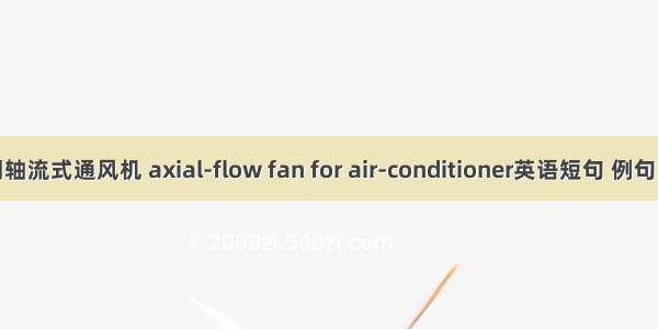 空调轴流式通风机 axial-flow fan for air-conditioner英语短句 例句大全