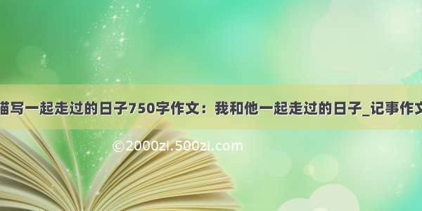 描写一起走过的日子750字作文：我和他一起走过的日子_记事作文