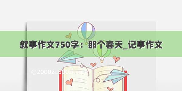 叙事作文750字：那个春天_记事作文