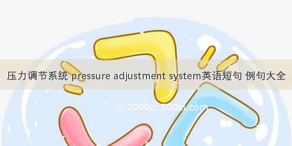 压力调节系统 pressure adjustment system英语短句 例句大全
