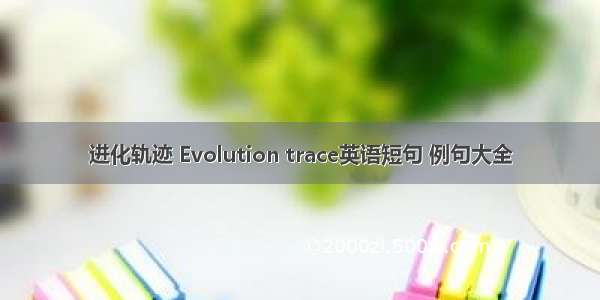 进化轨迹 Evolution trace英语短句 例句大全