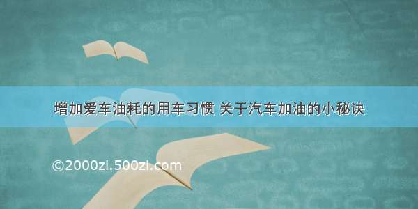 增加爱车油耗的用车习惯 关于汽车加油的小秘诀