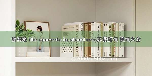 结构砼 the concrete in structures英语短句 例句大全