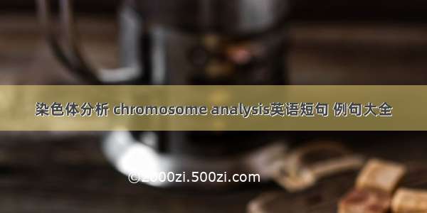 染色体分析 chromosome analysis英语短句 例句大全