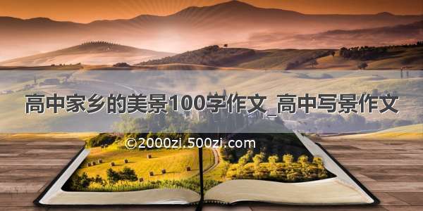 高中家乡的美景100字作文_高中写景作文