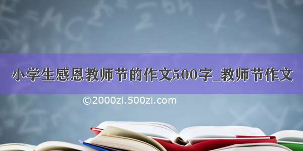 小学生感恩教师节的作文500字_教师节作文