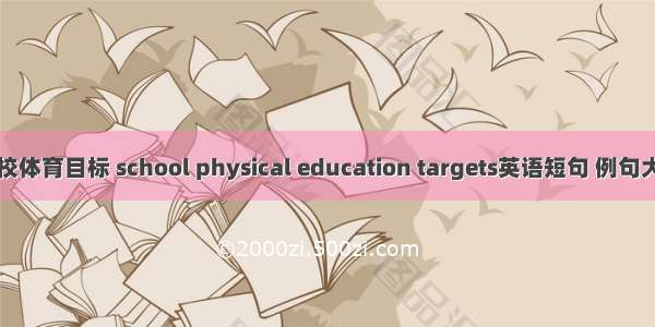 学校体育目标 school physical education targets英语短句 例句大全