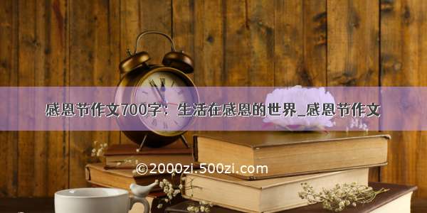 感恩节作文700字：生活在感恩的世界_感恩节作文