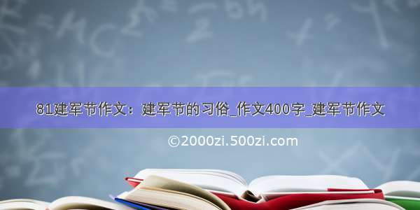 81建军节作文：建军节的习俗_作文400字_建军节作文