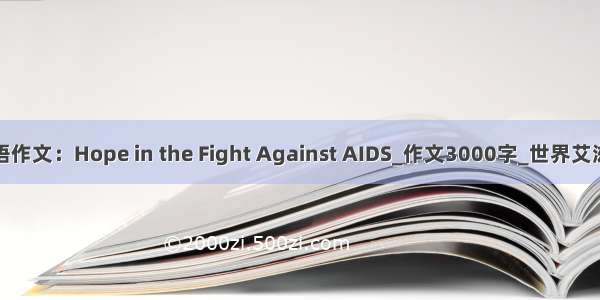艾滋病英语作文：Hope in the Fight Against AIDS_作文3000字_世界艾滋病日作文