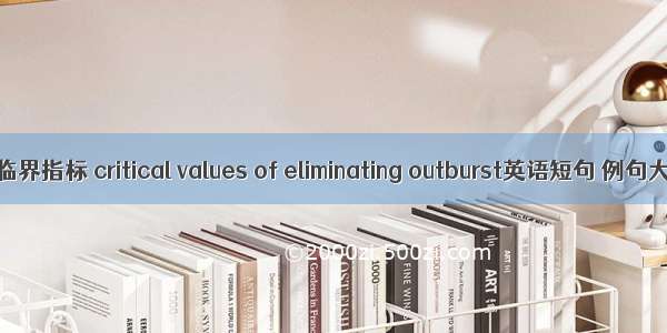 消突临界指标 critical values of eliminating outburst英语短句 例句大全