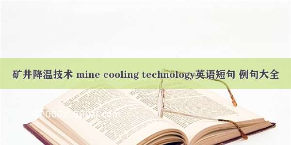 矿井降温技术 mine cooling technology英语短句 例句大全