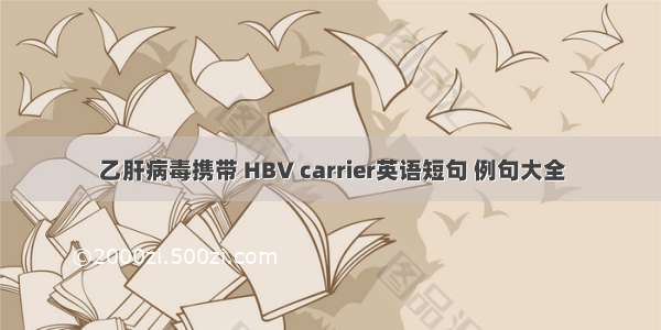 乙肝病毒携带 HBV carrier英语短句 例句大全