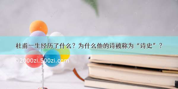 杜甫一生经历了什么？为什么他的诗被称为“诗史”？