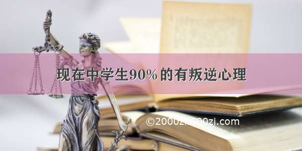 现在中学生90%的有叛逆心理