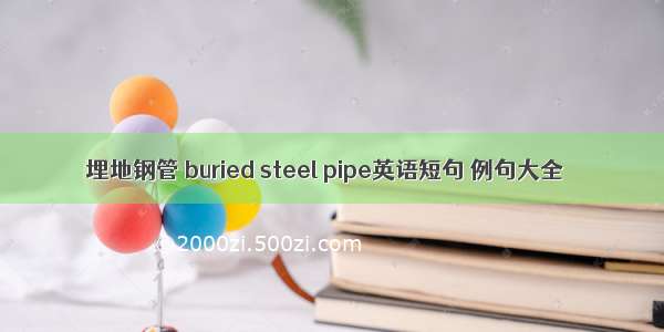 埋地钢管 buried steel pipe英语短句 例句大全