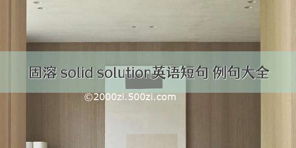 固溶 solid solution英语短句 例句大全