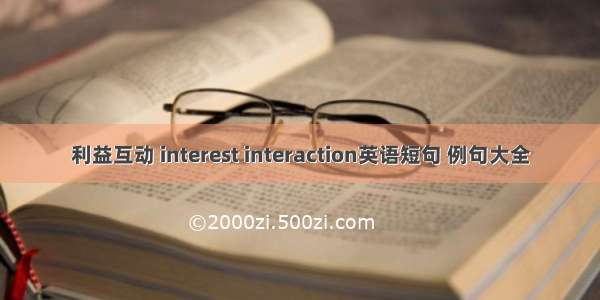 利益互动 interest interaction英语短句 例句大全
