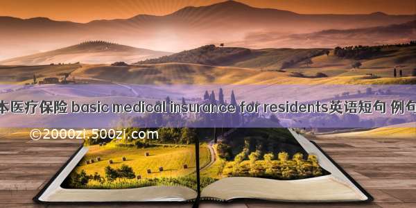 居民基本医疗保险 basic medical insurance for residents英语短句 例句大全