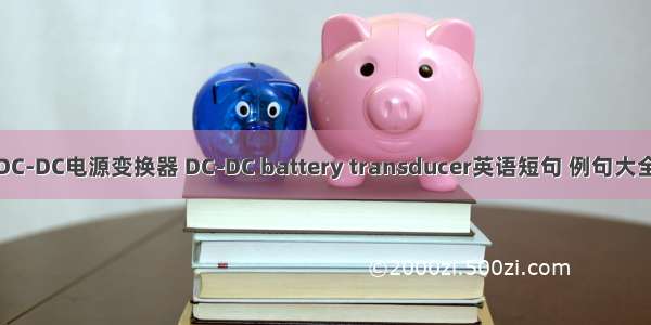 DC-DC电源变换器 DC-DC battery transducer英语短句 例句大全