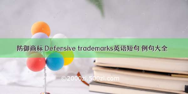 防御商标 Defensive trademarks英语短句 例句大全