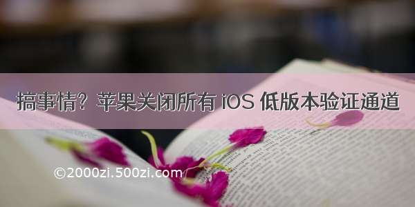 搞事情？苹果关闭所有 iOS 低版本验证通道