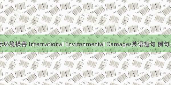 国际环境损害 International Environmental Damages英语短句 例句大全
