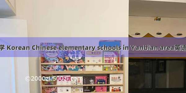 延边朝鲜族小学 Korean Chinese elementary schools in Yanbian area英语短句 例句大全