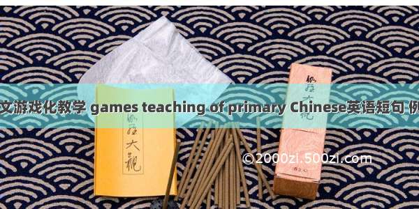 小学语文游戏化教学 games teaching of primary Chinese英语短句 例句大全