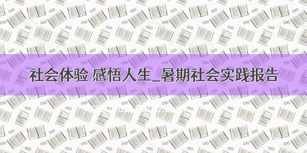 社会体验 感悟人生_暑期社会实践报告