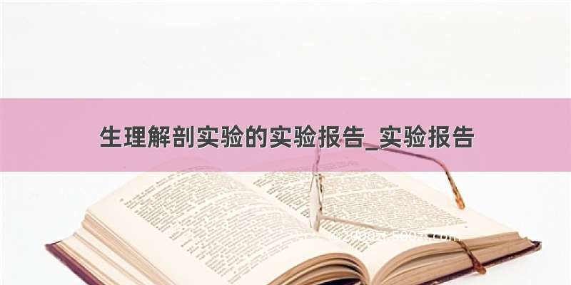 生理解剖实验的实验报告_实验报告