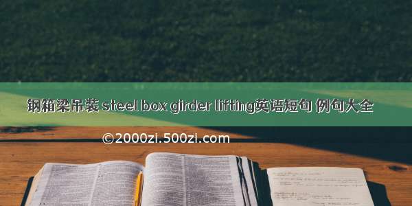 钢箱梁吊装 steel box girder lifting英语短句 例句大全