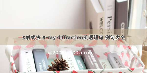 X射线法 X-ray diffraction英语短句 例句大全