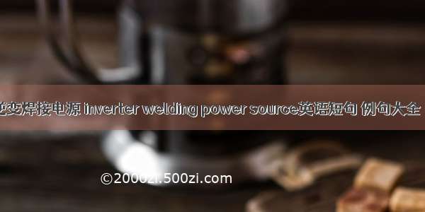 逆变焊接电源 inverter welding power source英语短句 例句大全