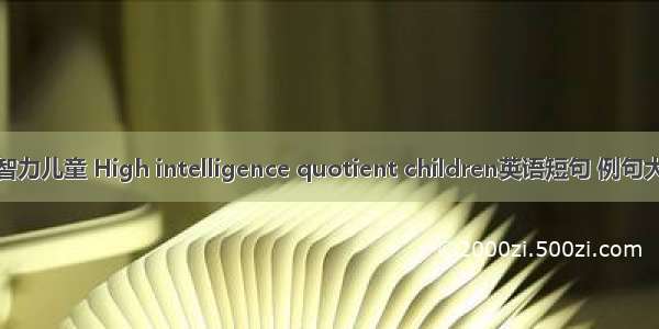高智力儿童 High intelligence quotient children英语短句 例句大全