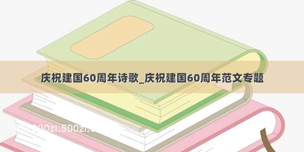 庆祝建国60周年诗歌_庆祝建国60周年范文专题