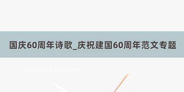 国庆60周年诗歌_庆祝建国60周年范文专题