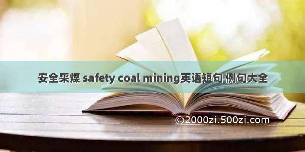 安全采煤 safety coal mining英语短句 例句大全