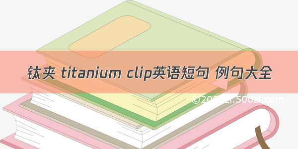 钛夹 titanium clip英语短句 例句大全