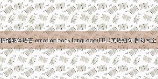 情绪躯体语言 emotion body language(EBL)英语短句 例句大全