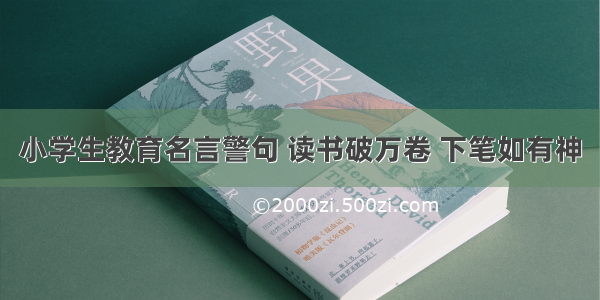 小学生教育名言警句 读书破万卷 下笔如有神