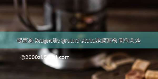 磁基态 Magnetic ground state英语短句 例句大全