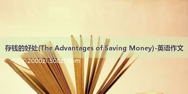 存钱的好处(The Advantages of Saving Money)-英语作文
