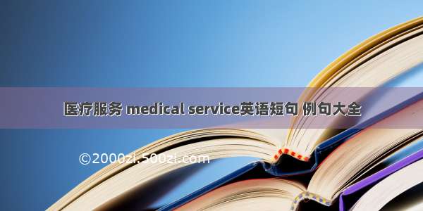 医疗服务 medical service英语短句 例句大全