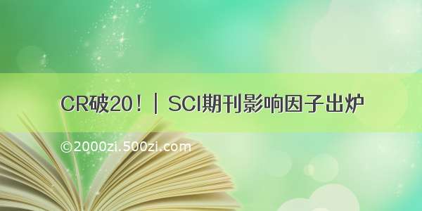 CR破20！|  SCI期刊影响因子出炉